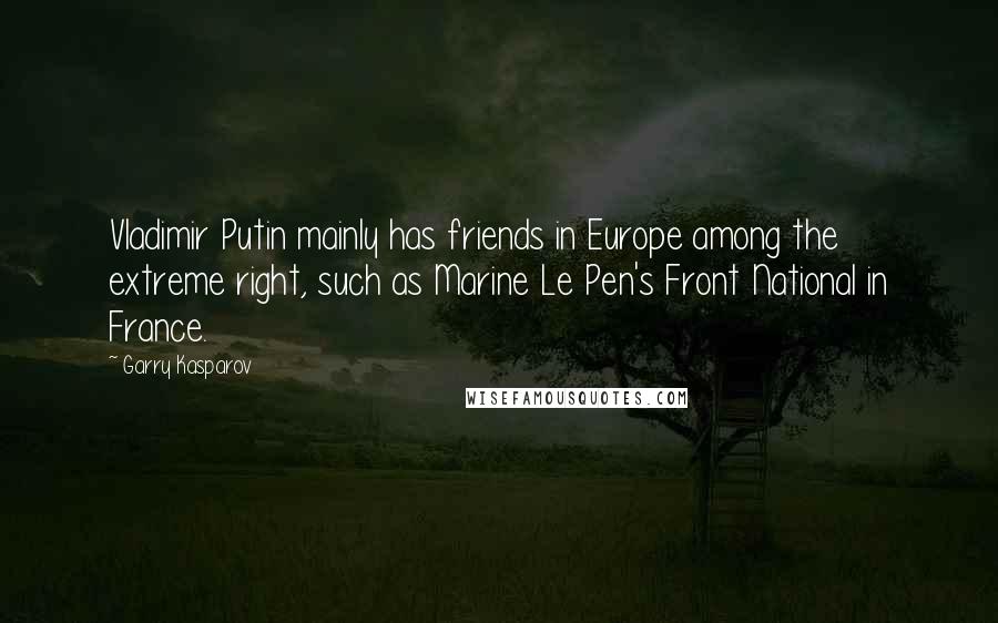 Garry Kasparov Quotes: Vladimir Putin mainly has friends in Europe among the extreme right, such as Marine Le Pen's Front National in France.