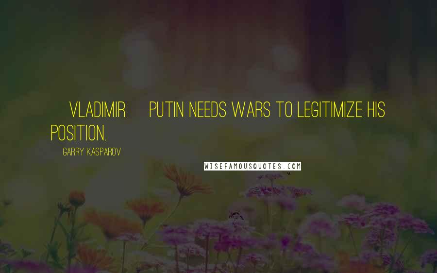 Garry Kasparov Quotes: [Vladimir] Putin needs wars to legitimize his position.