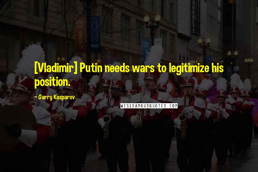 Garry Kasparov Quotes: [Vladimir] Putin needs wars to legitimize his position.