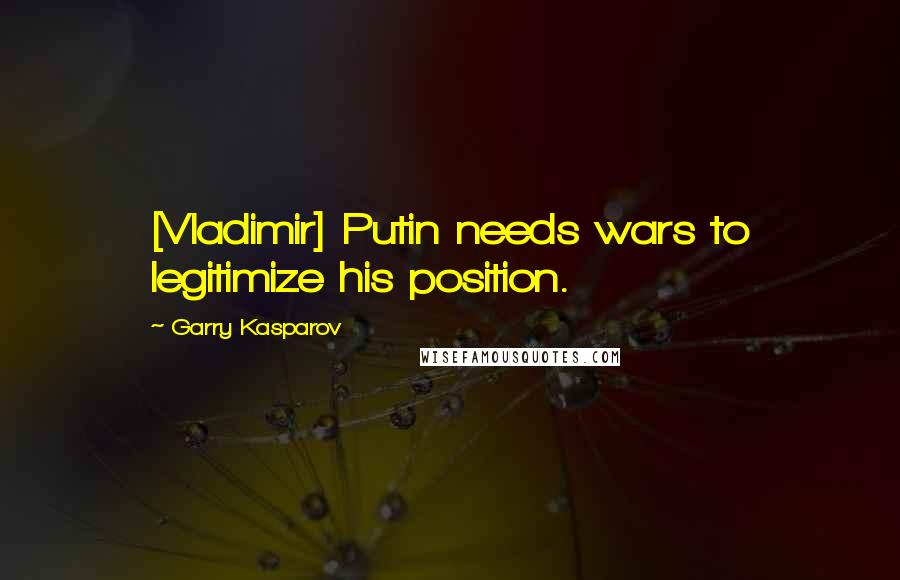 Garry Kasparov Quotes: [Vladimir] Putin needs wars to legitimize his position.