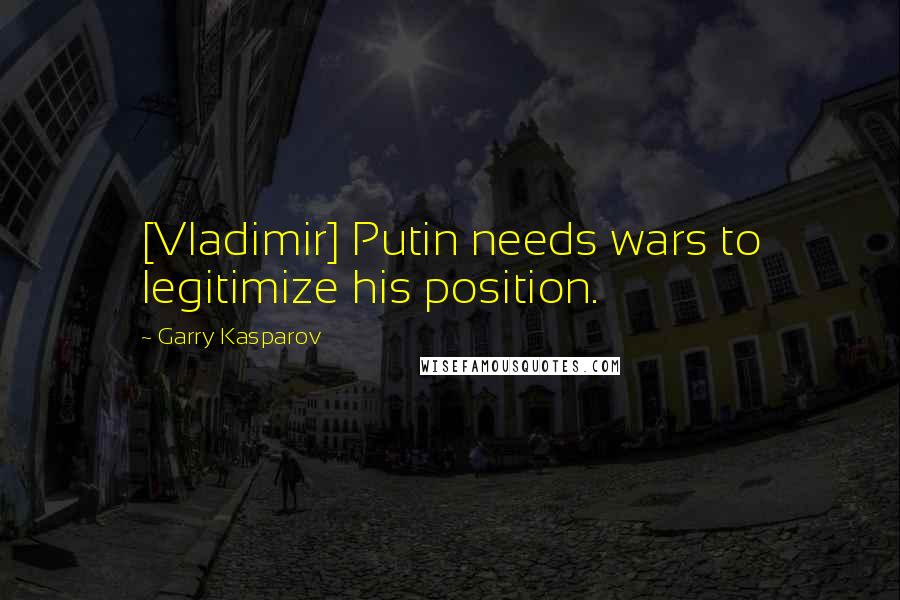 Garry Kasparov Quotes: [Vladimir] Putin needs wars to legitimize his position.