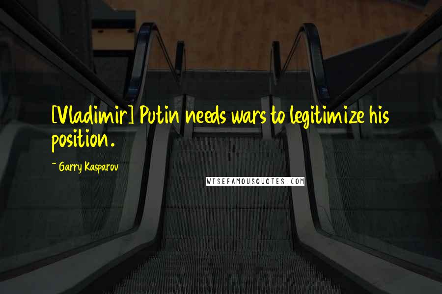 Garry Kasparov Quotes: [Vladimir] Putin needs wars to legitimize his position.