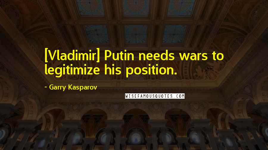 Garry Kasparov Quotes: [Vladimir] Putin needs wars to legitimize his position.