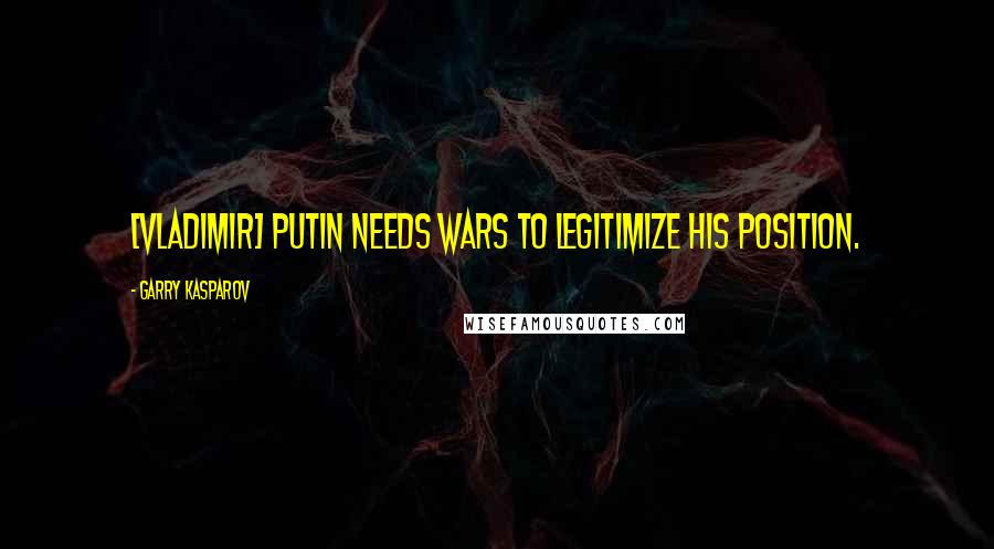 Garry Kasparov Quotes: [Vladimir] Putin needs wars to legitimize his position.