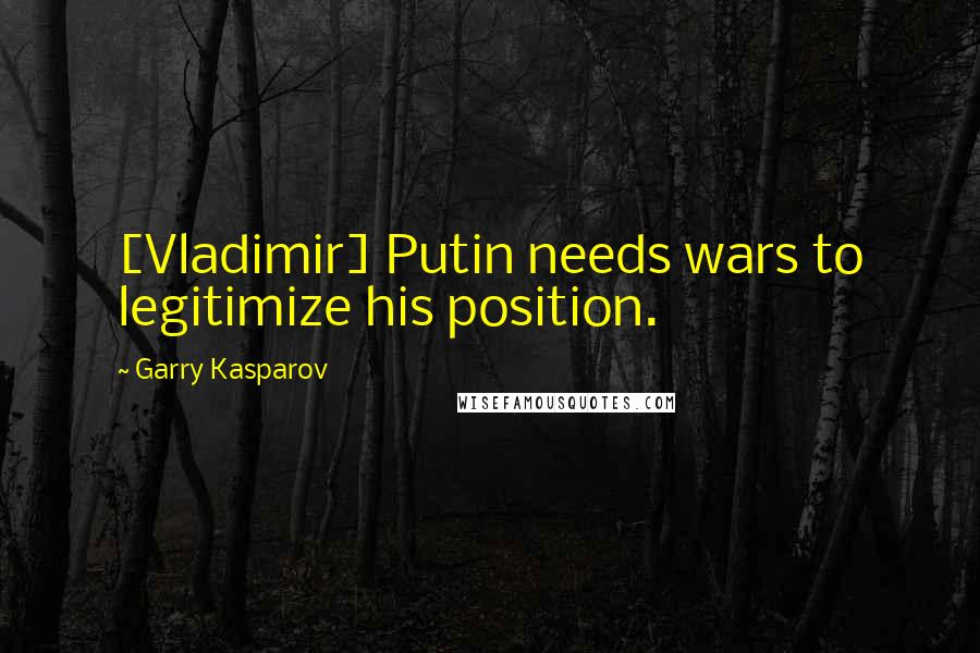 Garry Kasparov Quotes: [Vladimir] Putin needs wars to legitimize his position.