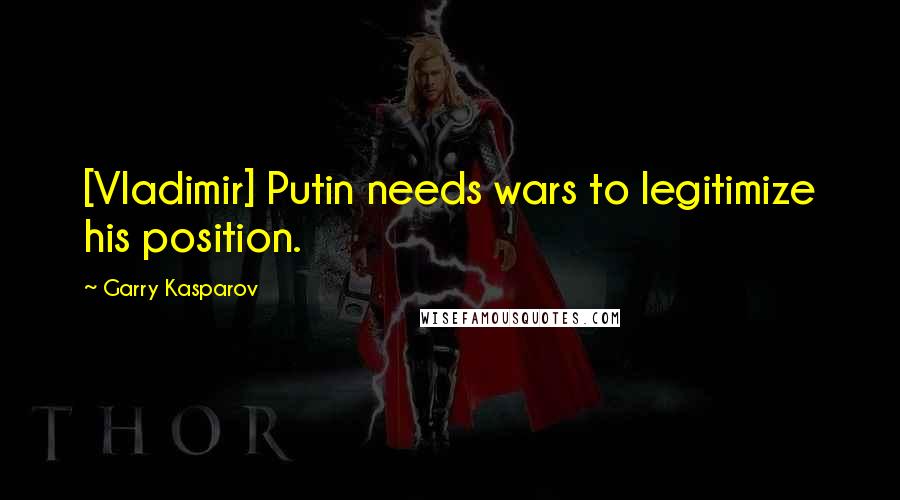 Garry Kasparov Quotes: [Vladimir] Putin needs wars to legitimize his position.
