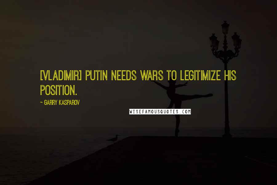 Garry Kasparov Quotes: [Vladimir] Putin needs wars to legitimize his position.