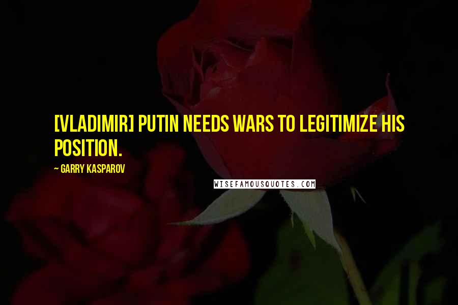 Garry Kasparov Quotes: [Vladimir] Putin needs wars to legitimize his position.