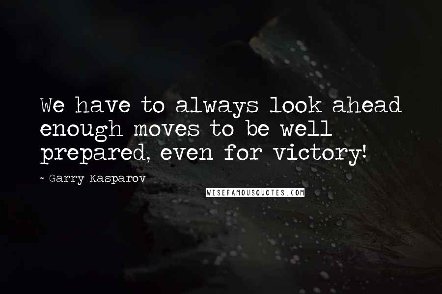 Garry Kasparov Quotes: We have to always look ahead enough moves to be well prepared, even for victory!