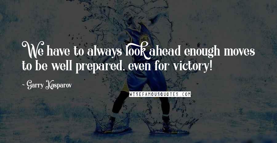 Garry Kasparov Quotes: We have to always look ahead enough moves to be well prepared, even for victory!