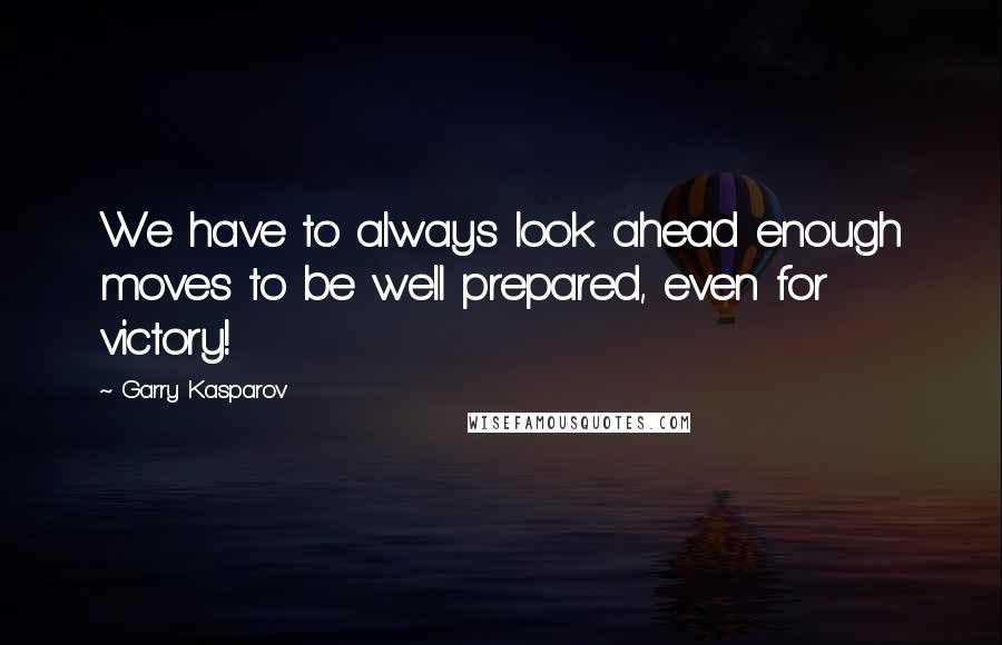 Garry Kasparov Quotes: We have to always look ahead enough moves to be well prepared, even for victory!