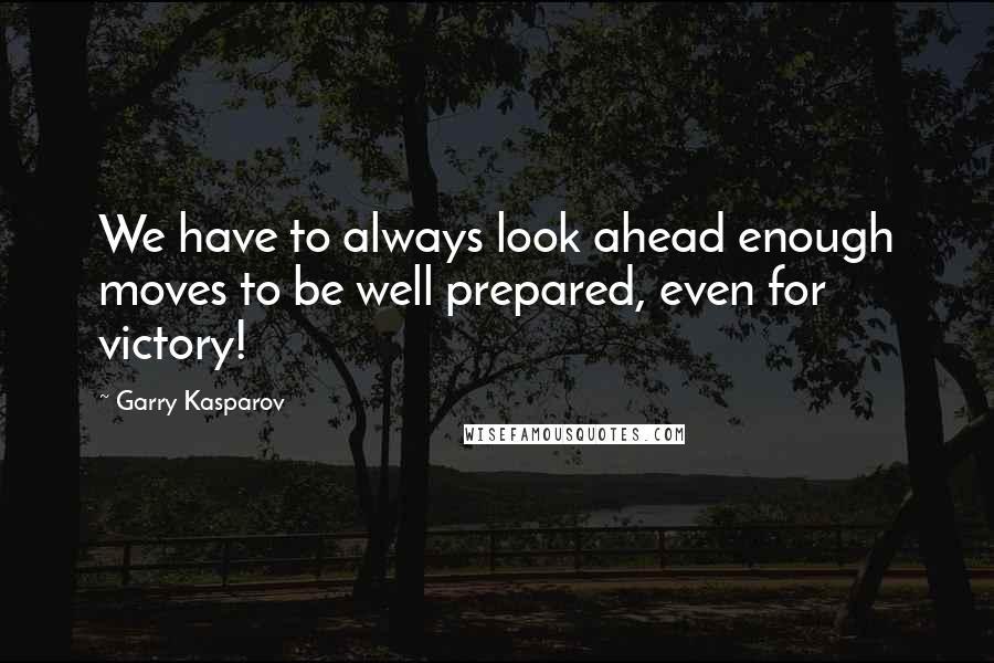 Garry Kasparov Quotes: We have to always look ahead enough moves to be well prepared, even for victory!