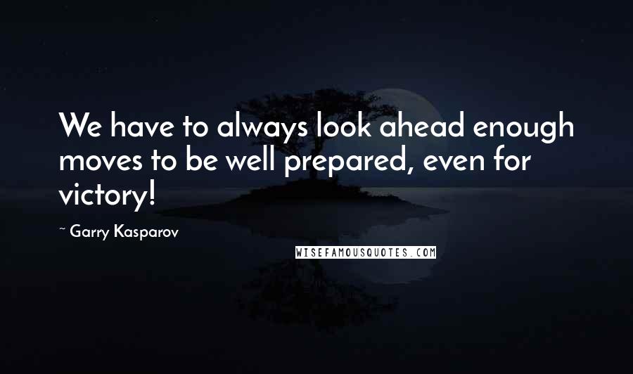 Garry Kasparov Quotes: We have to always look ahead enough moves to be well prepared, even for victory!