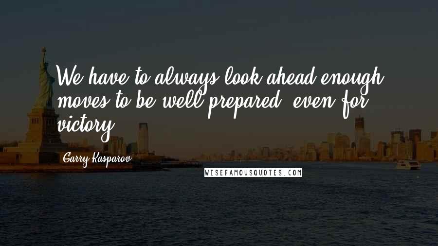 Garry Kasparov Quotes: We have to always look ahead enough moves to be well prepared, even for victory!