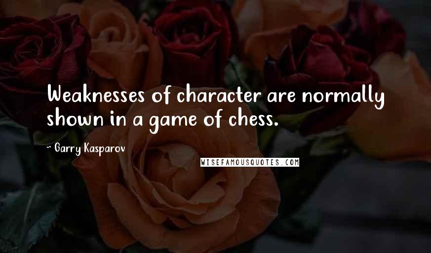 Garry Kasparov Quotes: Weaknesses of character are normally shown in a game of chess.