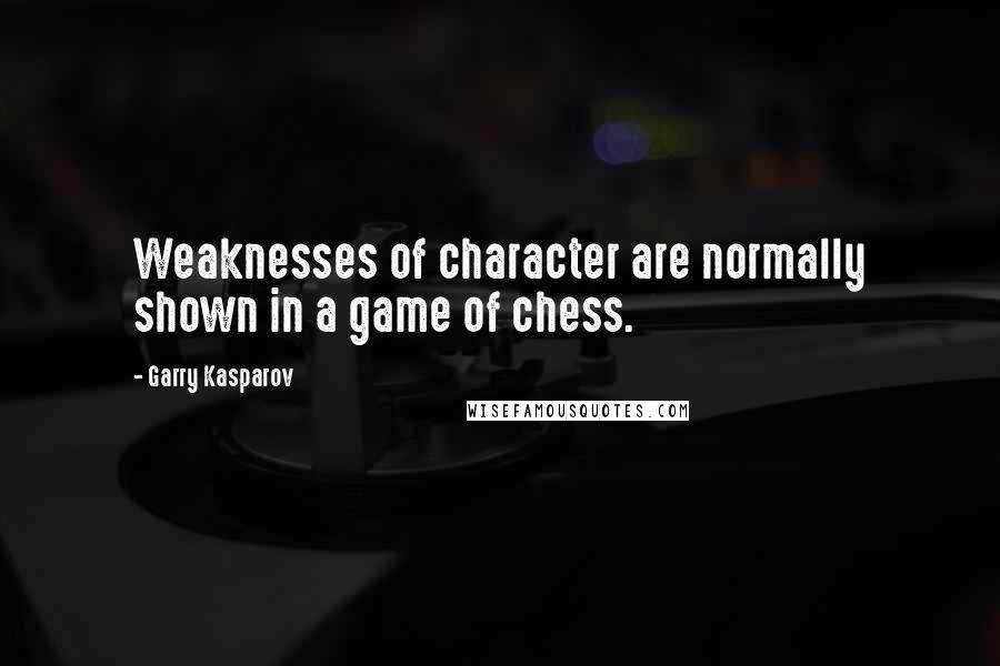 Garry Kasparov Quotes: Weaknesses of character are normally shown in a game of chess.