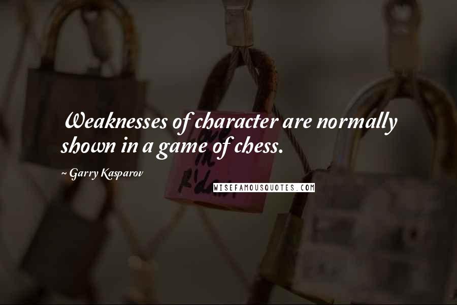 Garry Kasparov Quotes: Weaknesses of character are normally shown in a game of chess.