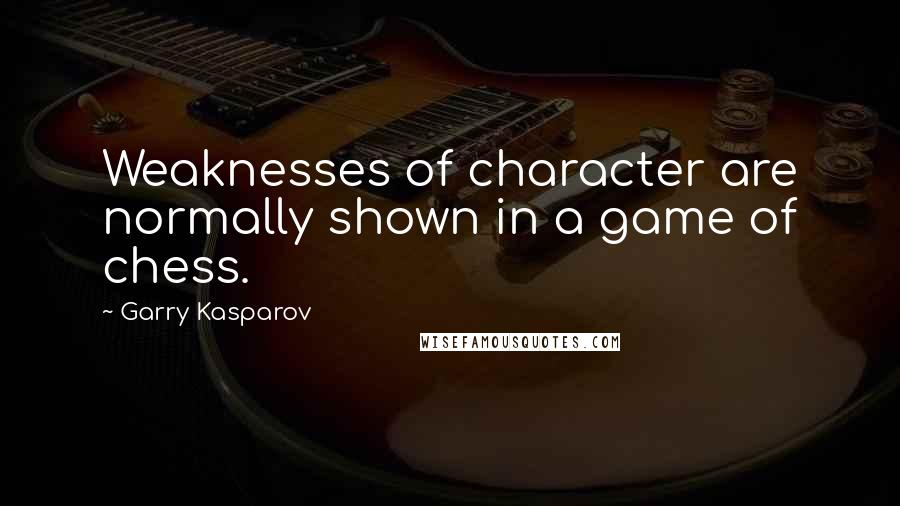 Garry Kasparov Quotes: Weaknesses of character are normally shown in a game of chess.
