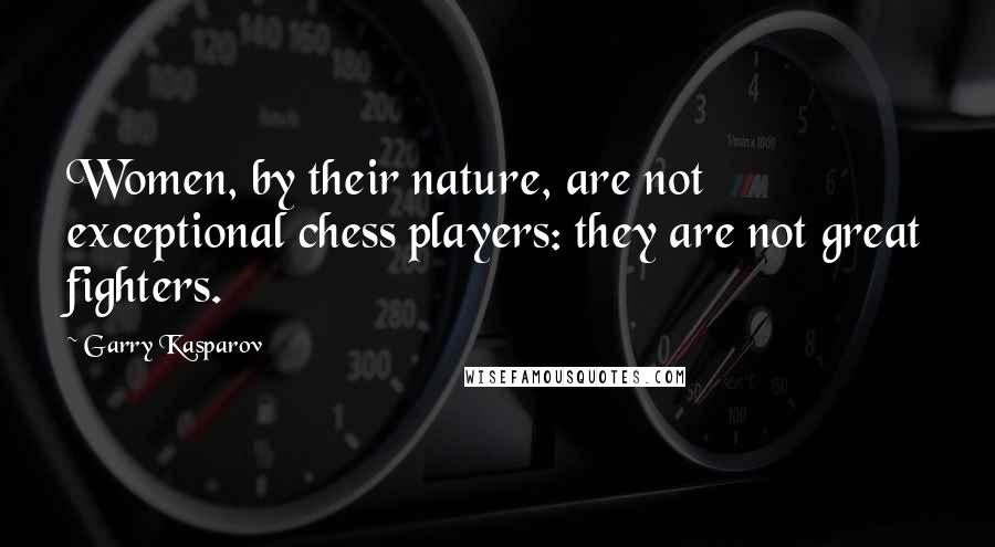 Garry Kasparov Quotes: Women, by their nature, are not exceptional chess players: they are not great fighters.