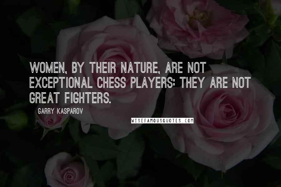 Garry Kasparov Quotes: Women, by their nature, are not exceptional chess players: they are not great fighters.