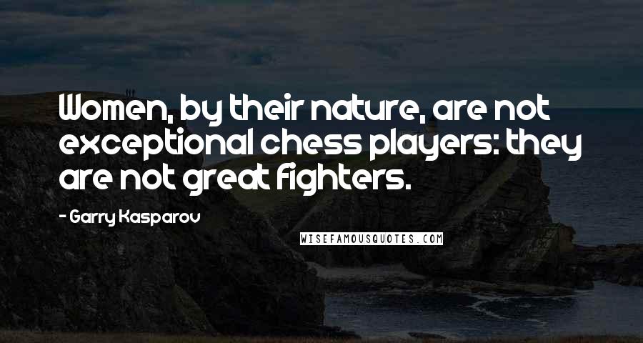 Garry Kasparov Quotes: Women, by their nature, are not exceptional chess players: they are not great fighters.