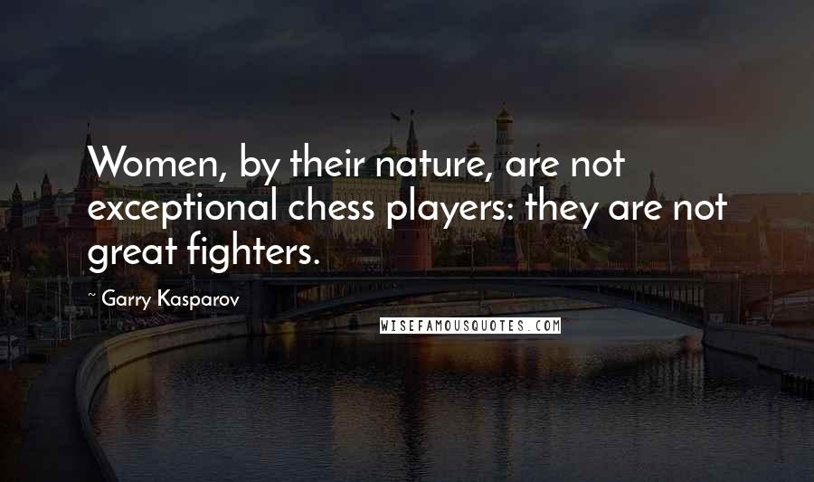 Garry Kasparov Quotes: Women, by their nature, are not exceptional chess players: they are not great fighters.