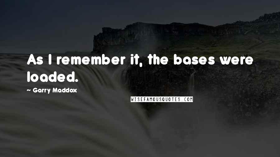 Garry Maddox Quotes: As I remember it, the bases were loaded.