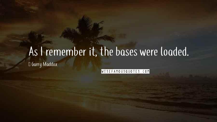 Garry Maddox Quotes: As I remember it, the bases were loaded.