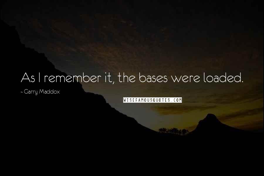 Garry Maddox Quotes: As I remember it, the bases were loaded.