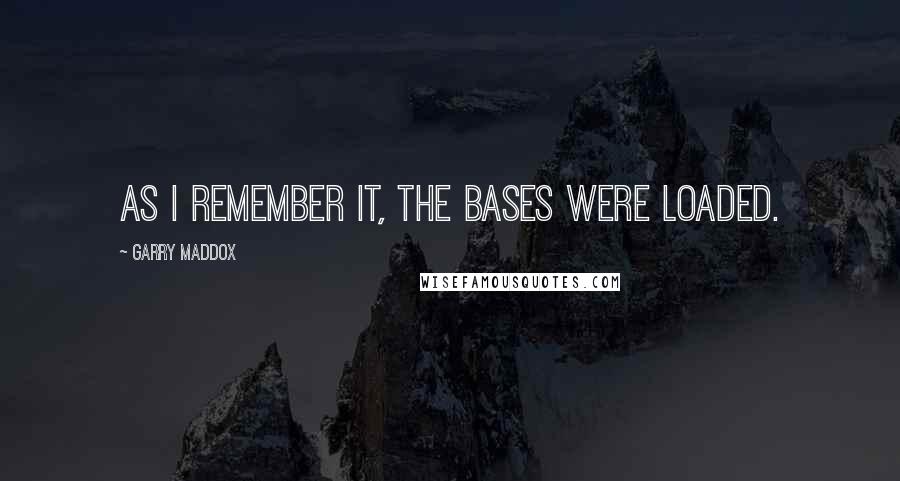 Garry Maddox Quotes: As I remember it, the bases were loaded.