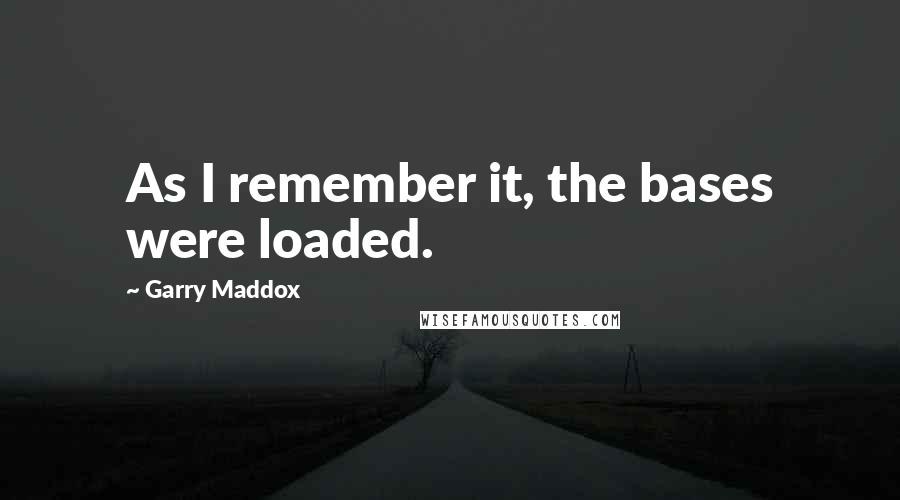 Garry Maddox Quotes: As I remember it, the bases were loaded.