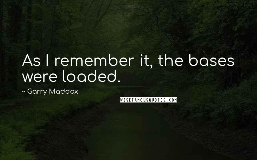Garry Maddox Quotes: As I remember it, the bases were loaded.