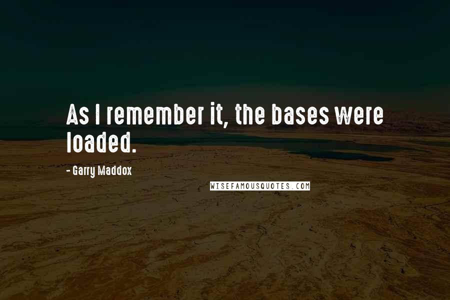 Garry Maddox Quotes: As I remember it, the bases were loaded.