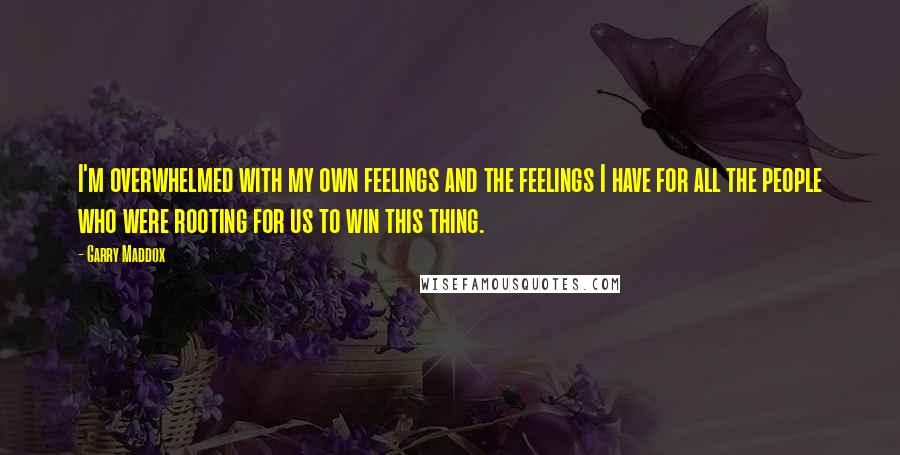 Garry Maddox Quotes: I'm overwhelmed with my own feelings and the feelings I have for all the people who were rooting for us to win this thing.