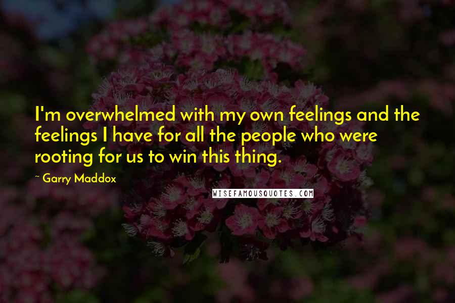 Garry Maddox Quotes: I'm overwhelmed with my own feelings and the feelings I have for all the people who were rooting for us to win this thing.