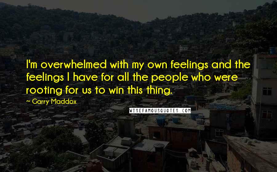 Garry Maddox Quotes: I'm overwhelmed with my own feelings and the feelings I have for all the people who were rooting for us to win this thing.
