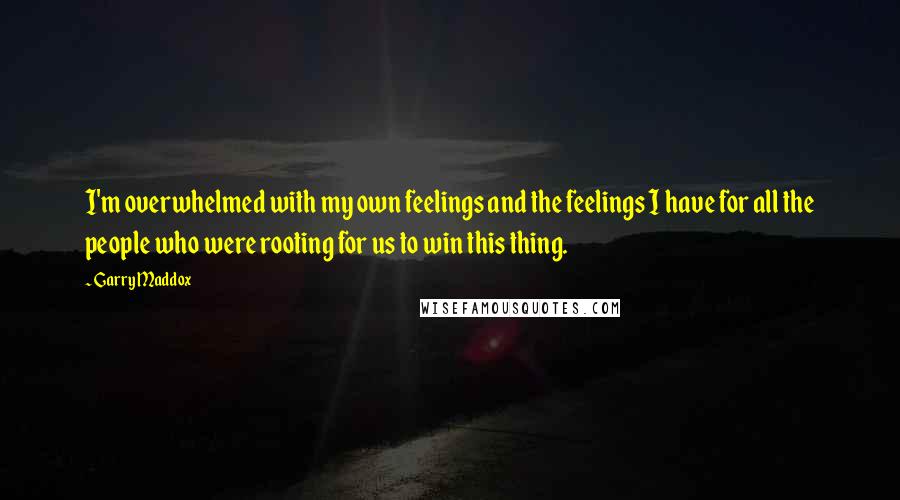Garry Maddox Quotes: I'm overwhelmed with my own feelings and the feelings I have for all the people who were rooting for us to win this thing.