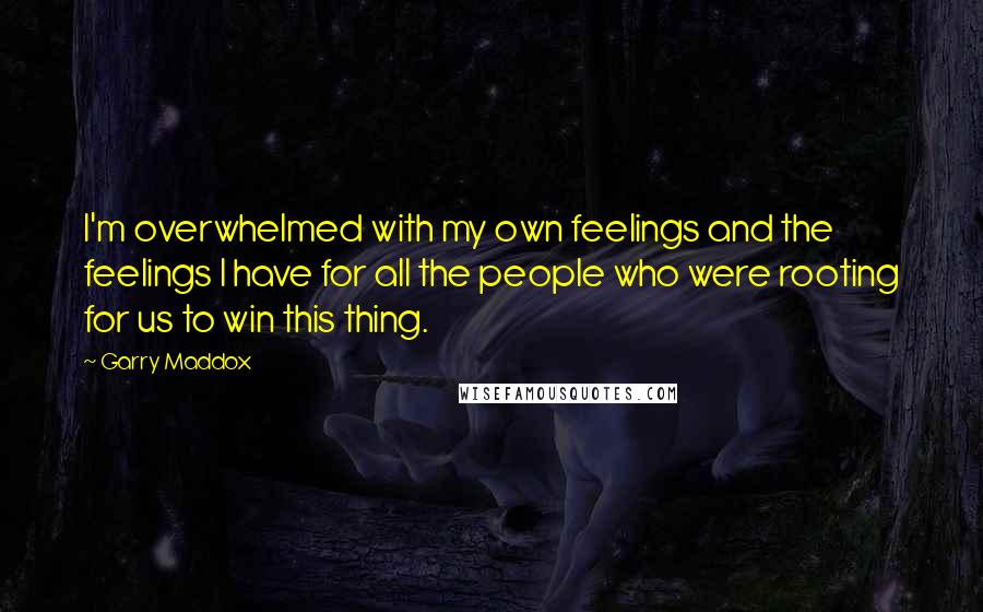 Garry Maddox Quotes: I'm overwhelmed with my own feelings and the feelings I have for all the people who were rooting for us to win this thing.
