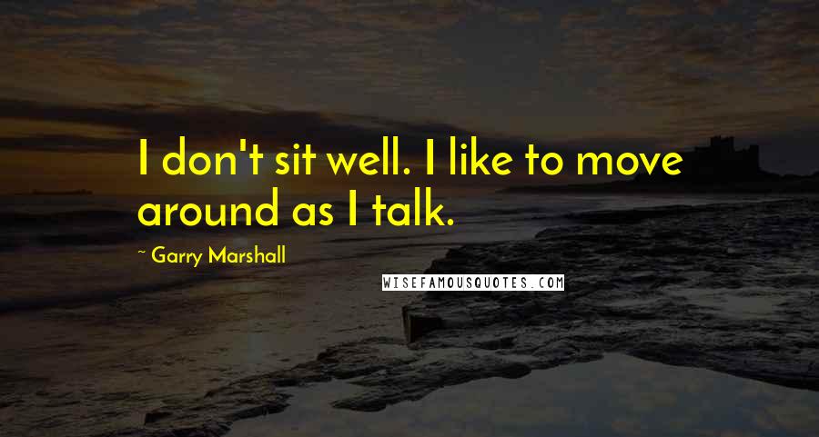 Garry Marshall Quotes: I don't sit well. I like to move around as I talk.