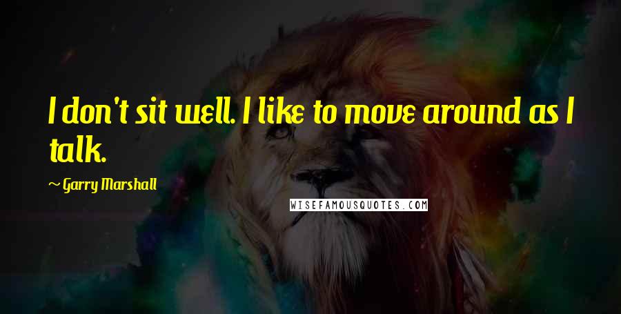 Garry Marshall Quotes: I don't sit well. I like to move around as I talk.