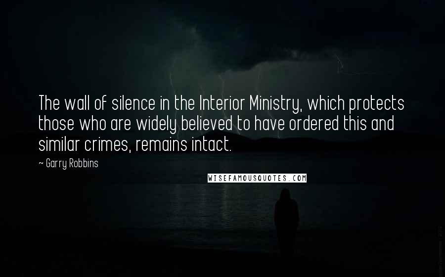 Garry Robbins Quotes: The wall of silence in the Interior Ministry, which protects those who are widely believed to have ordered this and similar crimes, remains intact.