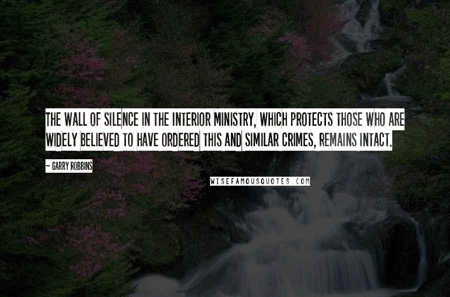 Garry Robbins Quotes: The wall of silence in the Interior Ministry, which protects those who are widely believed to have ordered this and similar crimes, remains intact.