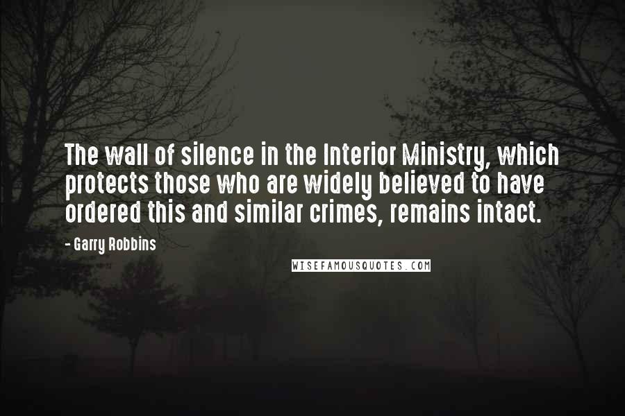 Garry Robbins Quotes: The wall of silence in the Interior Ministry, which protects those who are widely believed to have ordered this and similar crimes, remains intact.