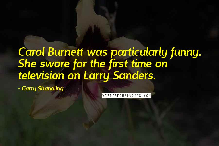 Garry Shandling Quotes: Carol Burnett was particularly funny. She swore for the first time on television on Larry Sanders.