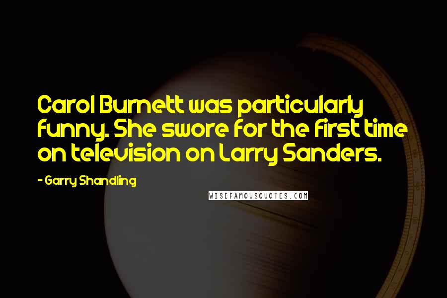 Garry Shandling Quotes: Carol Burnett was particularly funny. She swore for the first time on television on Larry Sanders.