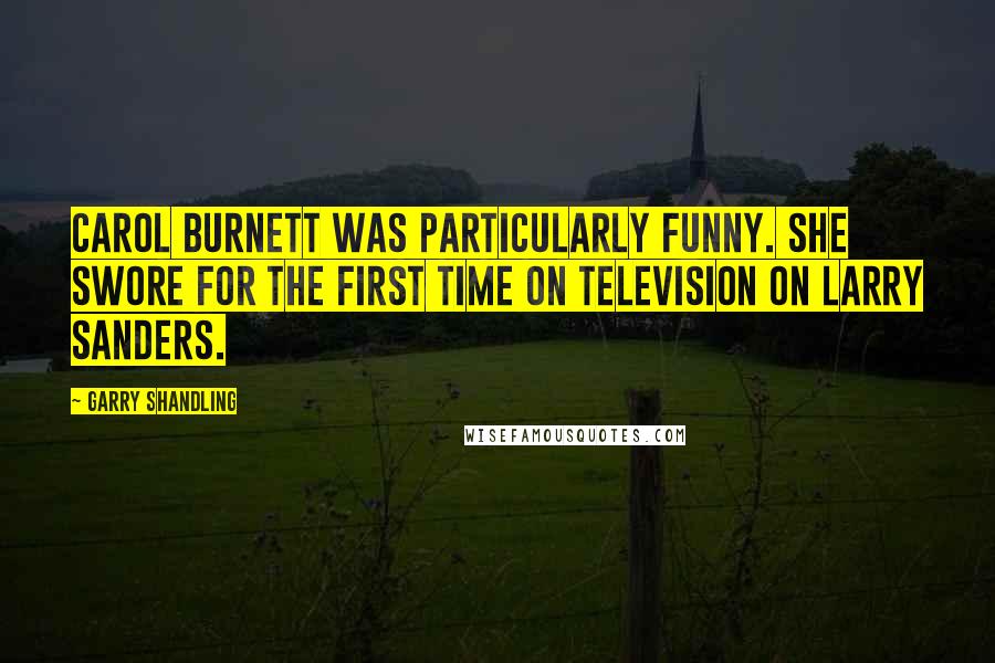 Garry Shandling Quotes: Carol Burnett was particularly funny. She swore for the first time on television on Larry Sanders.