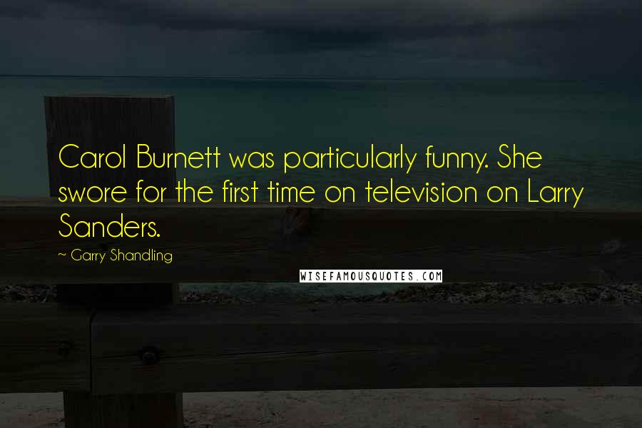 Garry Shandling Quotes: Carol Burnett was particularly funny. She swore for the first time on television on Larry Sanders.