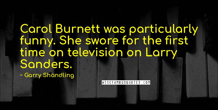 Garry Shandling Quotes: Carol Burnett was particularly funny. She swore for the first time on television on Larry Sanders.