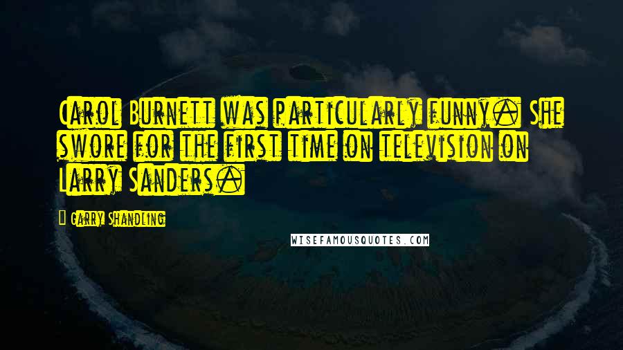 Garry Shandling Quotes: Carol Burnett was particularly funny. She swore for the first time on television on Larry Sanders.