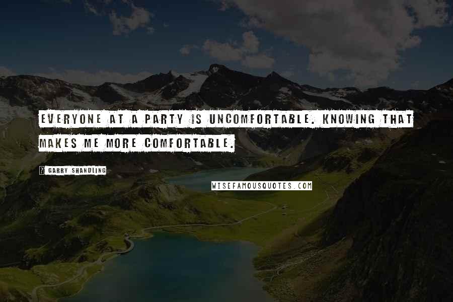 Garry Shandling Quotes: Everyone at a party is uncomfortable. Knowing that makes me more comfortable.